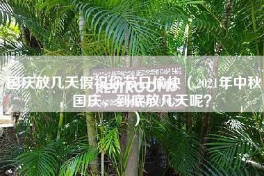 国庆放几天假祝你节日愉快（2021年中秋，国庆，到底放几天呢？）