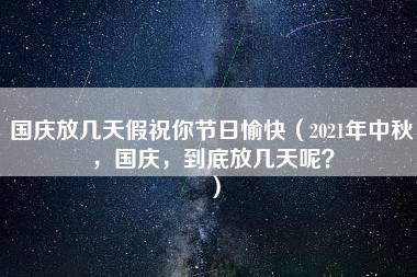 国庆放几天假祝你节日愉快（2021年中秋，国庆，到底放几天呢？）