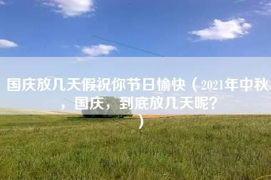 国庆放几天假祝你节日愉快（2021年中秋，国庆，到底放几天呢？）