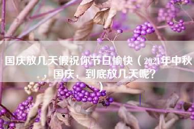 国庆放几天假祝你节日愉快（2021年中秋，国庆，到底放几天呢？）