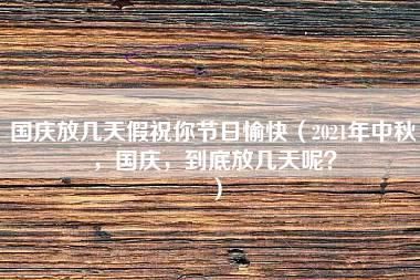 国庆放几天假祝你节日愉快（2021年中秋，国庆，到底放几天呢？）