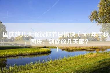 国庆放几天假祝你节日愉快（2021年中秋，国庆，到底放几天呢？）