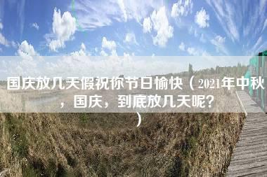 国庆放几天假祝你节日愉快（2021年中秋，国庆，到底放几天呢？）