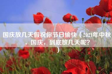 国庆放几天假祝你节日愉快（2021年中秋，国庆，到底放几天呢？）