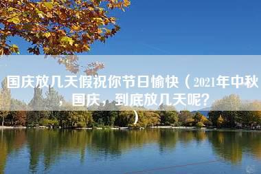 国庆放几天假祝你节日愉快（2021年中秋，国庆，到底放几天呢？）