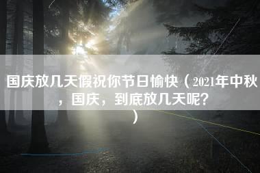 国庆放几天假祝你节日愉快（2021年中秋，国庆，到底放几天呢？）