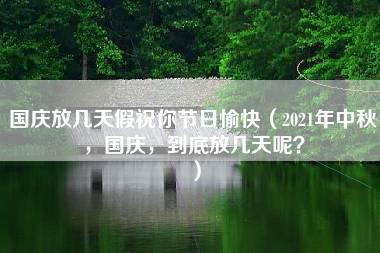 国庆放几天假祝你节日愉快（2021年中秋，国庆，到底放几天呢？）