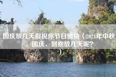 国庆放几天假祝你节日愉快（2021年中秋，国庆，到底放几天呢？）