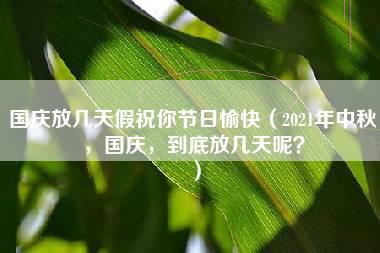 国庆放几天假祝你节日愉快（2021年中秋，国庆，到底放几天呢？）