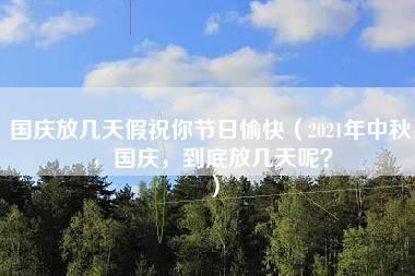 国庆放几天假祝你节日愉快（2021年中秋，国庆，到底放几天呢？）