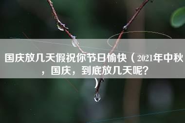 国庆放几天假祝你节日愉快（2021年中秋，国庆，到底放几天呢？）