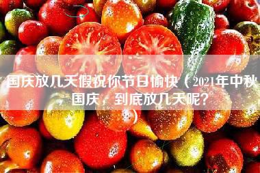 国庆放几天假祝你节日愉快（2021年中秋，国庆，到底放几天呢？）