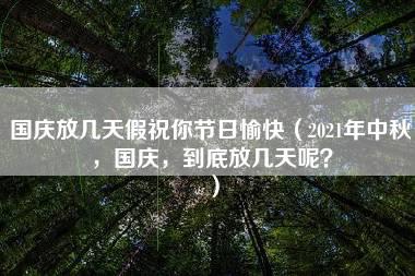 国庆放几天假祝你节日愉快（2021年中秋，国庆，到底放几天呢？）