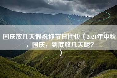 国庆放几天假祝你节日愉快（2021年中秋，国庆，到底放几天呢？）