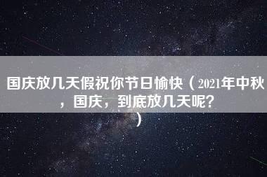 国庆放几天假祝你节日愉快（2021年中秋，国庆，到底放几天呢？）