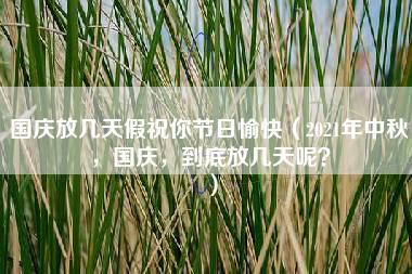 国庆放几天假祝你节日愉快（2021年中秋，国庆，到底放几天呢？）