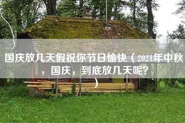 国庆放几天假祝你节日愉快（2021年中秋，国庆，到底放几天呢？）