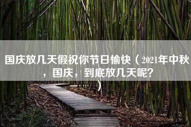 国庆放几天假祝你节日愉快（2021年中秋，国庆，到底放几天呢？）