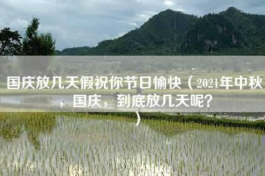 国庆放几天假祝你节日愉快（2021年中秋，国庆，到底放几天呢？）