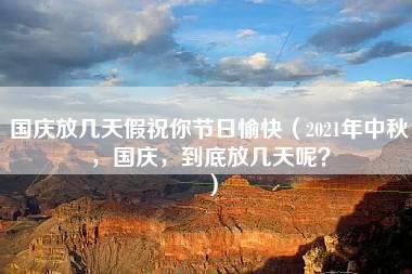 国庆放几天假祝你节日愉快（2021年中秋，国庆，到底放几天呢？）