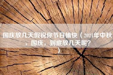 国庆放几天假祝你节日愉快（2021年中秋，国庆，到底放几天呢？）