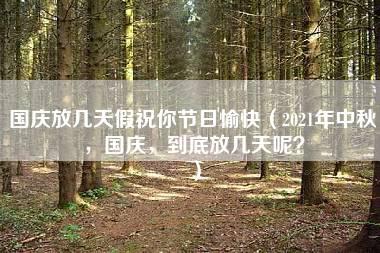 国庆放几天假祝你节日愉快（2021年中秋，国庆，到底放几天呢？）