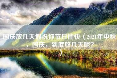 国庆放几天假祝你节日愉快（2021年中秋，国庆，到底放几天呢？）