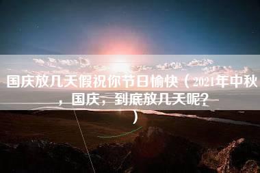 国庆放几天假祝你节日愉快（2021年中秋，国庆，到底放几天呢？）