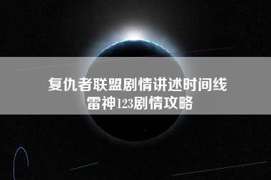 复仇者联盟剧情讲述时间线 雷神123剧情攻略