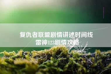 复仇者联盟剧情讲述时间线 雷神123剧情攻略