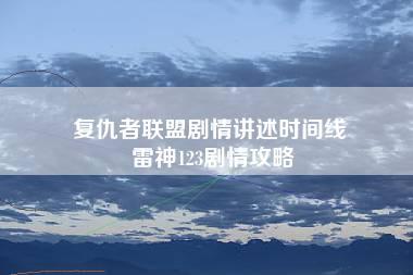 复仇者联盟剧情讲述时间线 雷神123剧情攻略