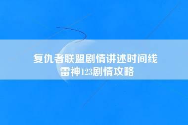 复仇者联盟剧情讲述时间线 雷神123剧情攻略