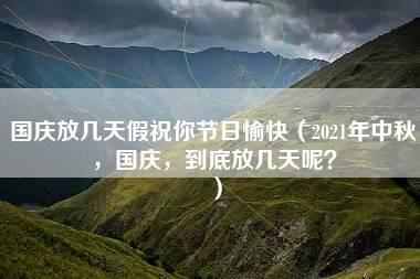 国庆放几天假祝你节日愉快（2021年中秋，国庆，到底放几天呢？）