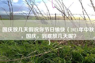 国庆放几天假祝你节日愉快（2021年中秋，国庆，到底放几天呢？）