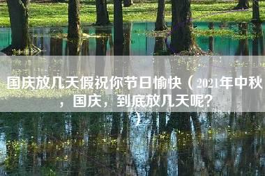 国庆放几天假祝你节日愉快（2021年中秋，国庆，到底放几天呢？）