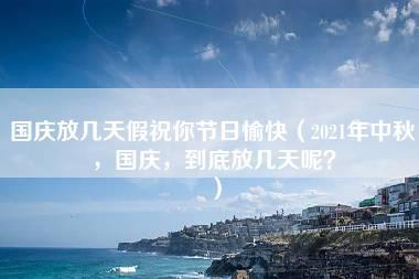 国庆放几天假祝你节日愉快（2021年中秋，国庆，到底放几天呢？）