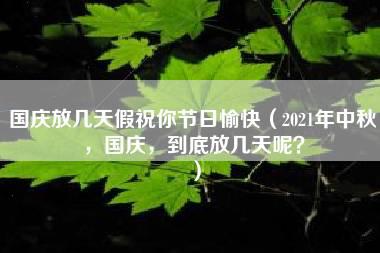 国庆放几天假祝你节日愉快（2021年中秋，国庆，到底放几天呢？）