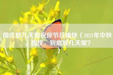 国庆放几天假祝你节日愉快（2021年中秋，国庆，到底放几天呢？）