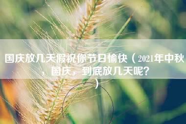 国庆放几天假祝你节日愉快（2021年中秋，国庆，到底放几天呢？）