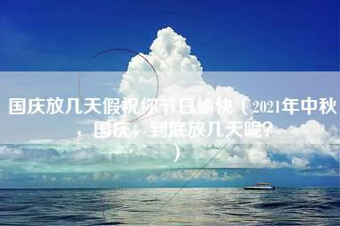 国庆放几天假祝你节日愉快（2021年中秋，国庆，到底放几天呢？）