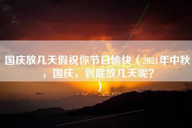 国庆放几天假祝你节日愉快（2021年中秋，国庆，到底放几天呢？）