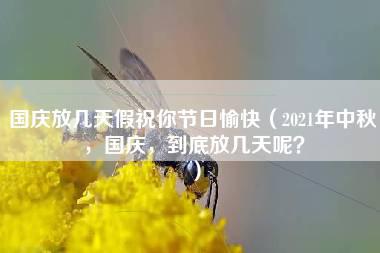 国庆放几天假祝你节日愉快（2021年中秋，国庆，到底放几天呢？）