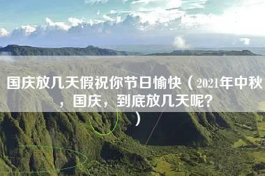 国庆放几天假祝你节日愉快（2021年中秋，国庆，到底放几天呢？）