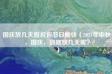 国庆放几天假祝你节日愉快（2021年中秋，国庆，到底放几天呢？）