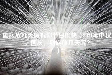 国庆放几天假祝你节日愉快（2021年中秋，国庆，到底放几天呢？）