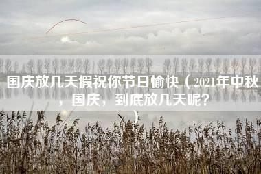 国庆放几天假祝你节日愉快（2021年中秋，国庆，到底放几天呢？）