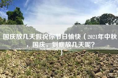 国庆放几天假祝你节日愉快（2021年中秋，国庆，到底放几天呢？）