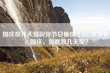 国庆放几天假祝你节日愉快（2021年中秋，国庆，到底放几天呢？）