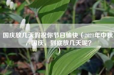 国庆放几天假祝你节日愉快（2021年中秋，国庆，到底放几天呢？）