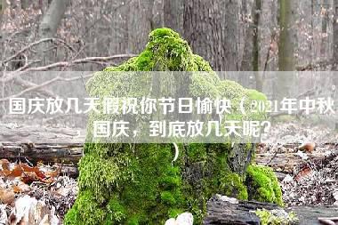 国庆放几天假祝你节日愉快（2021年中秋，国庆，到底放几天呢？）